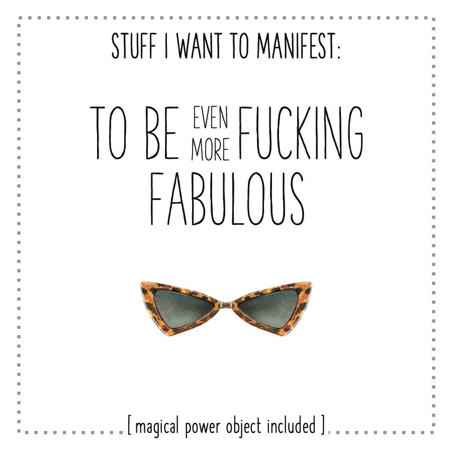 Stuff I Want To Manifest: To Be Even More Fu*cking Fabulous